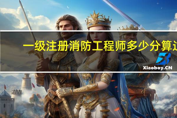 一级注册消防工程师多少分算过