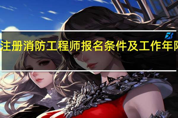 一级注册消防工程师报名条件及工作年限计算方法