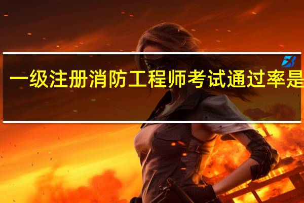 一级注册消防工程师考试通过率是多少