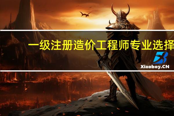 一级注册造价工程师专业选择