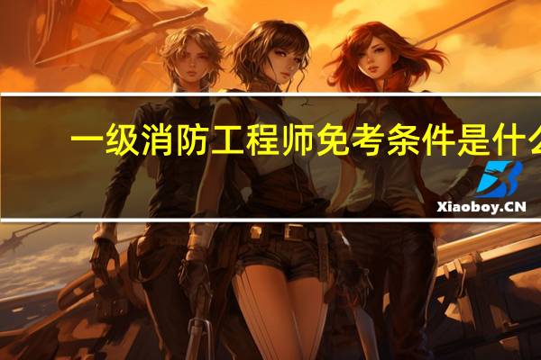 一级消防工程师免考条件是什么