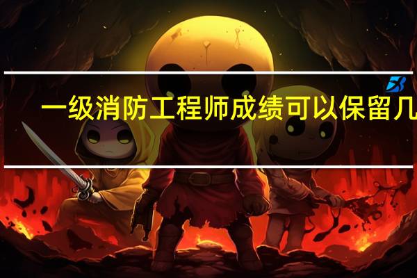 一级消防工程师成绩可以保留几年
