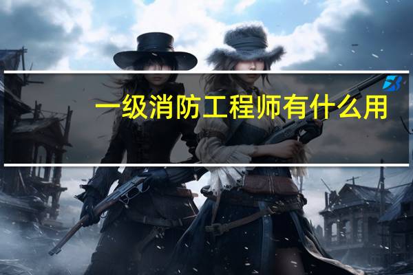 一级消防工程师有什么用