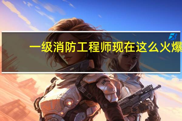 一级消防工程师现在这么火爆，在哪能学呢