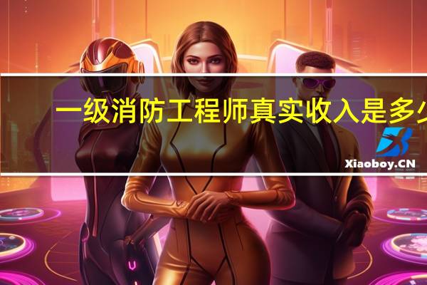 一级消防工程师真实收入是多少