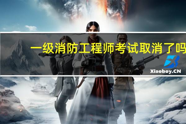 一级消防工程师考试取消了吗