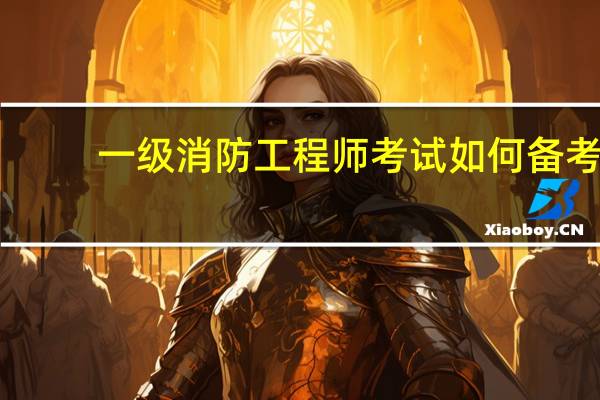 一级消防工程师考试如何备考