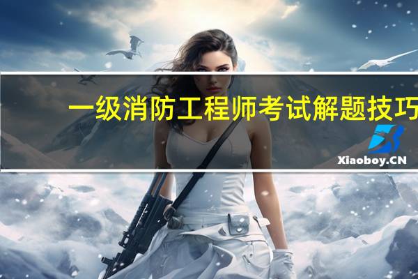 一级消防工程师考试解题技巧