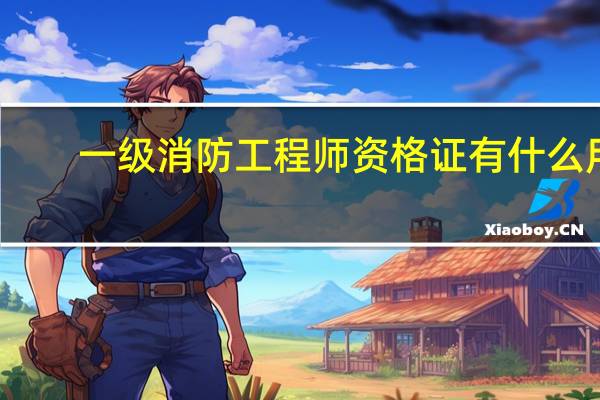 一级消防工程师资格证有什么用