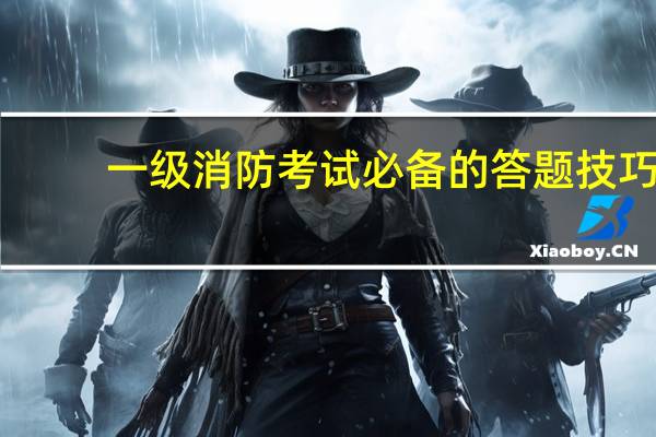 一级消防考试必备的答题技巧