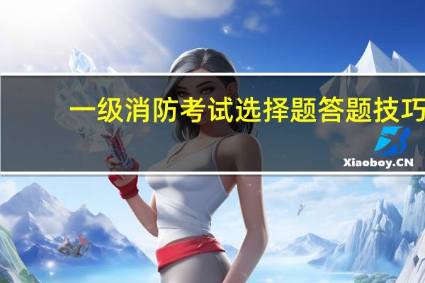 一级消防考试选择题答题技巧
