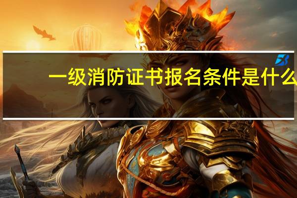 一级消防证书报名条件是什么