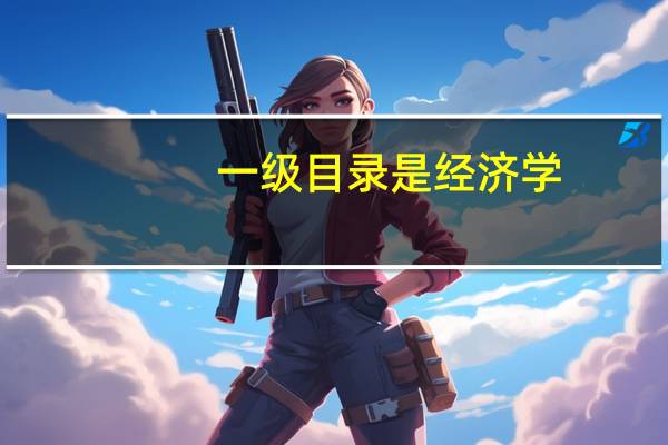 一级目录是经济学，二级目录要求是经济学及经济贸易与管理，经济学及经济贸易与管理包含哪些专业啊