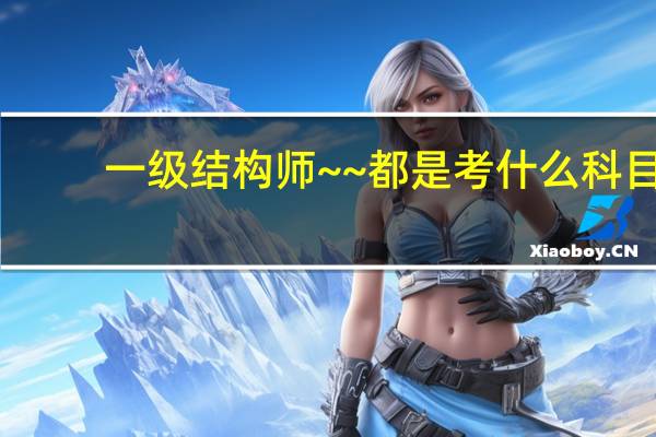 一级结构师~~都是考什么科目