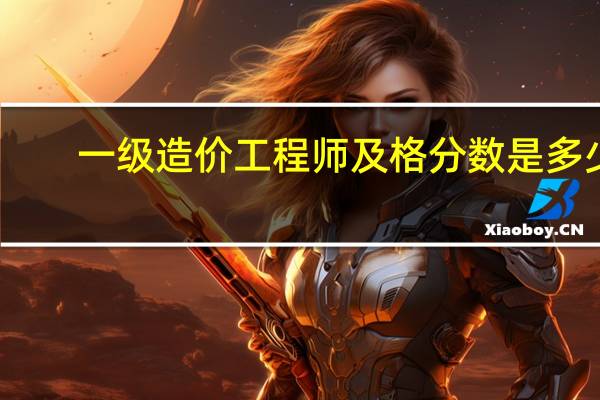 一级造价工程师及格分数是多少