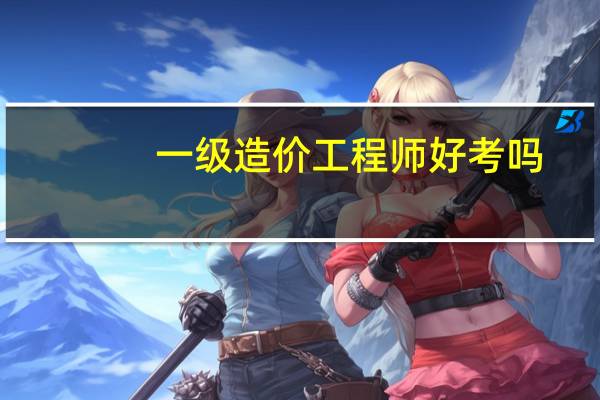 一级造价工程师好考吗