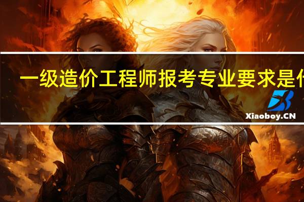 一级造价工程师报考专业要求是什么