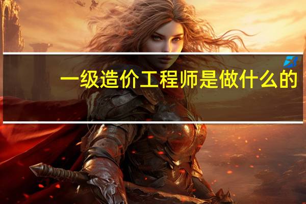 一级造价工程师是做什么的