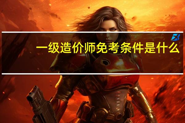 一级造价师免考条件是什么