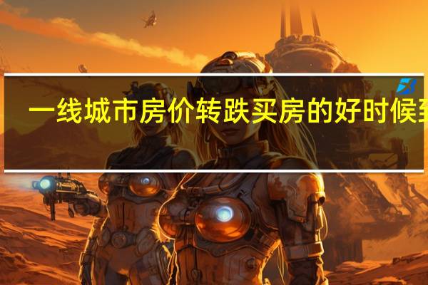 一线城市房价转跌 买房的好时候到了？ 到底什么情况呢