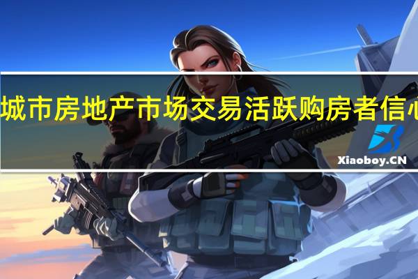一线城市房地产市场交易活跃购房者信心大幅提振