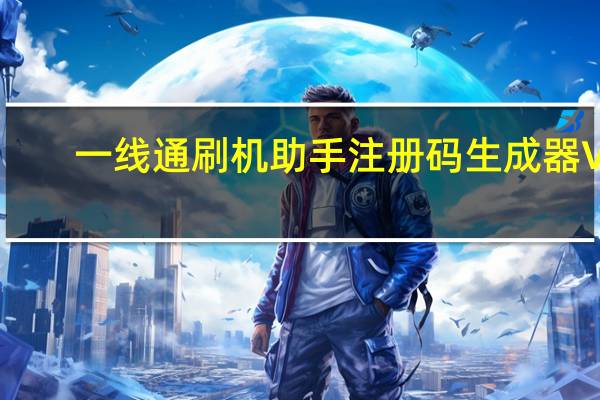 一线通刷机助手注册码生成器 V1.0 绿色免费版（一线通刷机助手注册码生成器 V1.0 绿色免费版功能简介）