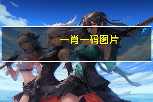 一肖一码图片_良心企业，值得支持_实用版766.207