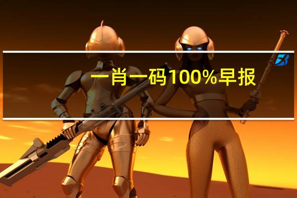 一肖一码100%早报_详细解答解释落实_手机版355.140