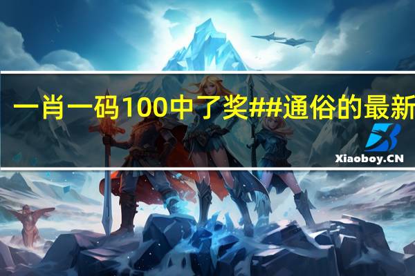 一肖一码100中了奖##通俗的最新解答-1569.GBK