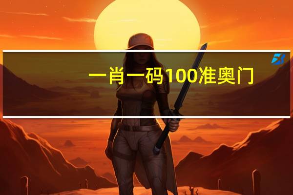 一肖一码100准奥门_智能AI深度解析_百家号版v47.08.88