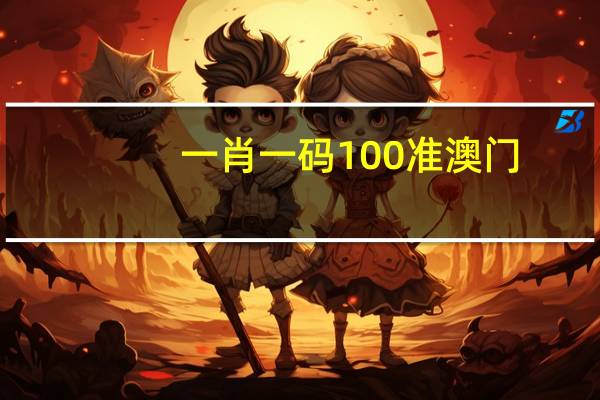 一肖一码100准澳门：精选AI解释落实-2091.PL.208