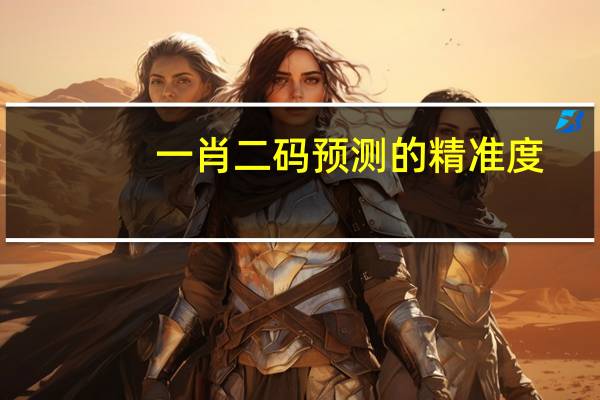 一肖二码预测的精准度_作答解释落实_iPad69.08.04