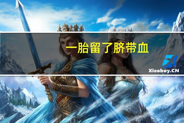 一胎留了脐带血,二胎还有必要留吗?（二胎有必要留脐带血吗）