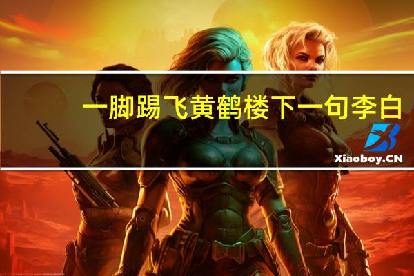 一脚踢飞黄鹤楼下一句李白