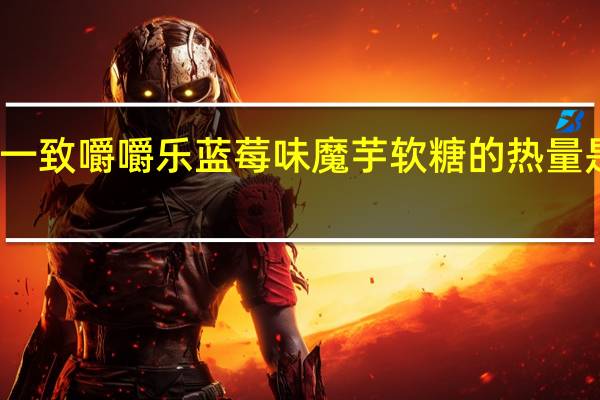 一致 嚼嚼乐蓝莓味魔芋软糖的热量是多少