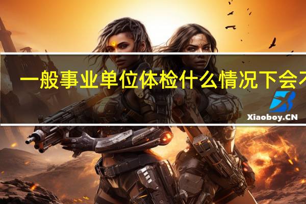 一般事业单位体检什么情况下会不过
