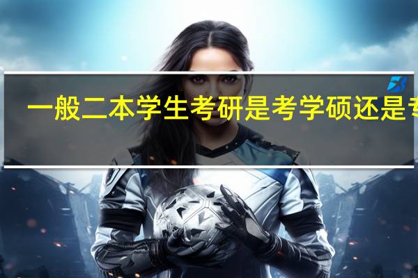 一般二本学生考研是考学硕还是专硕。 为什么有的已经考研的人根本不知道自己报的学硕还是专硕