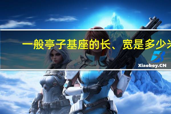 一般亭子基座的长、宽是多少米