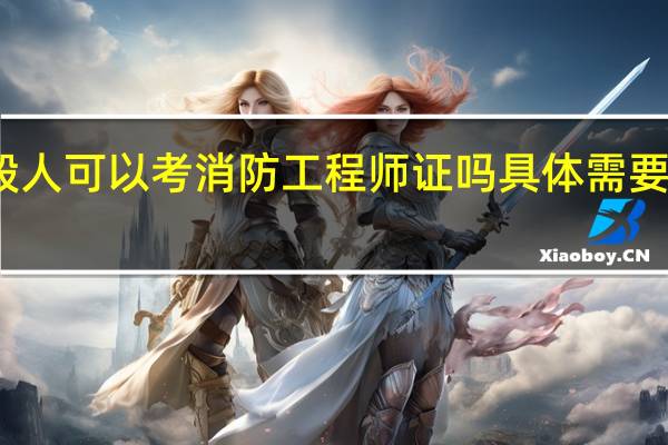 一般人可以考消防工程师证吗 具体需要哪些条件