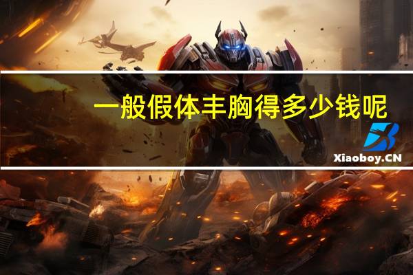 一般假体丰胸得多少钱呢，假体隆胸的价格是多少