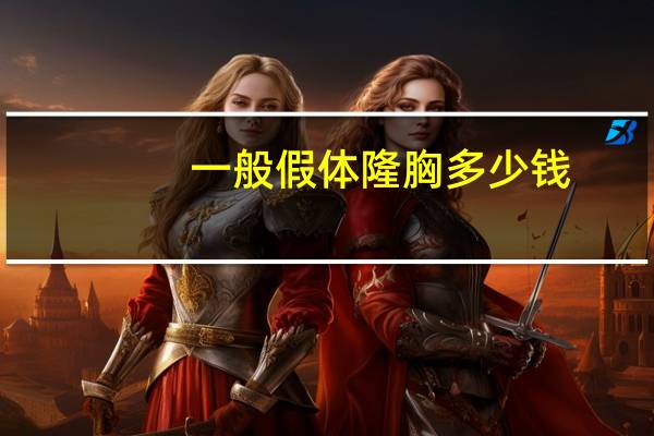 一般假体隆胸多少钱，假体隆胸的费用是多少呢