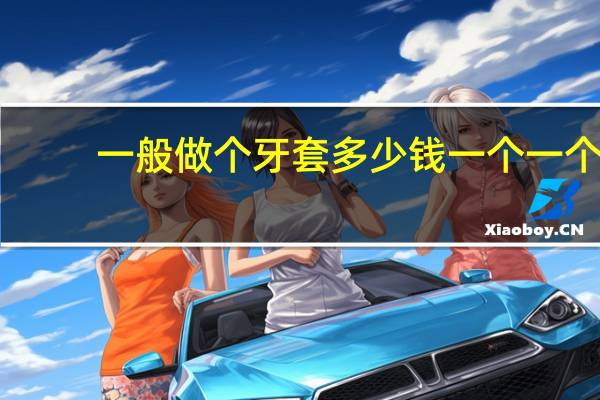 一般做个牙套多少钱一个 一个牙套大概多少钱