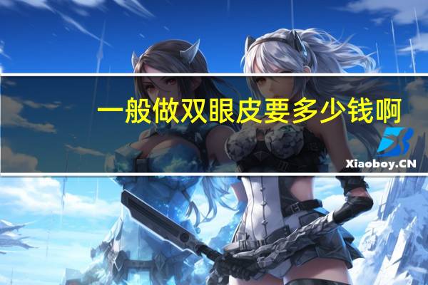 一般做双眼皮要多少钱啊？割双眼皮一般多少钱