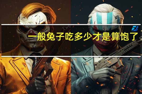 一般兔子吃多少才是算饱了