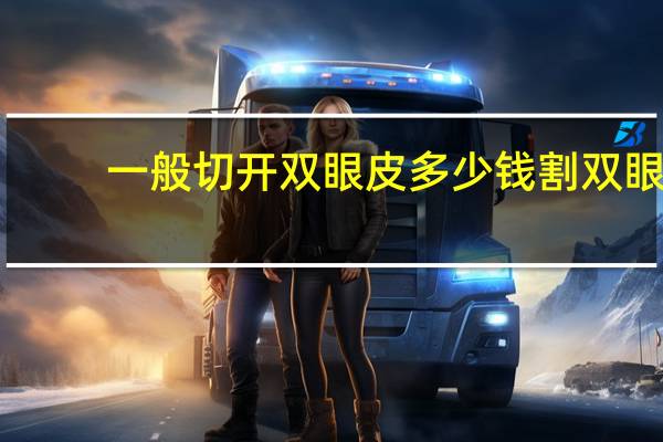 一般切开双眼皮多少钱 割双眼皮手术需要多少钱