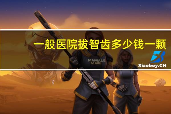 一般医院拔智齿多少钱一颗?拔智齿一颗多少钱,拔智齿价格是什么决定的