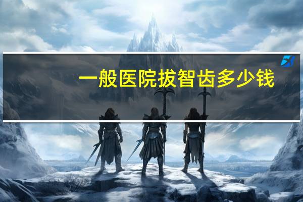 一般医院拔智齿多少钱，拔智齿的价格是多少