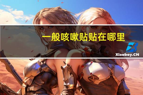 一般咳嗽贴贴在哪里(咳嗽贴应该贴哪个位置)