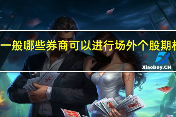 一般哪些券商可以进行场外个股期权交易