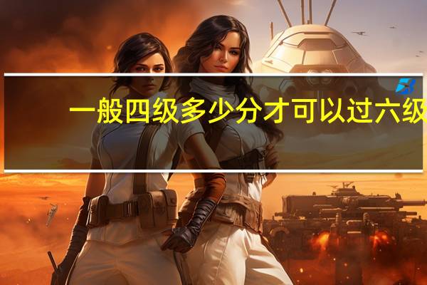 一般四级多少分才可以过六级？